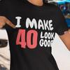 I Make 40 Look Good Fun Birthday T-shirt