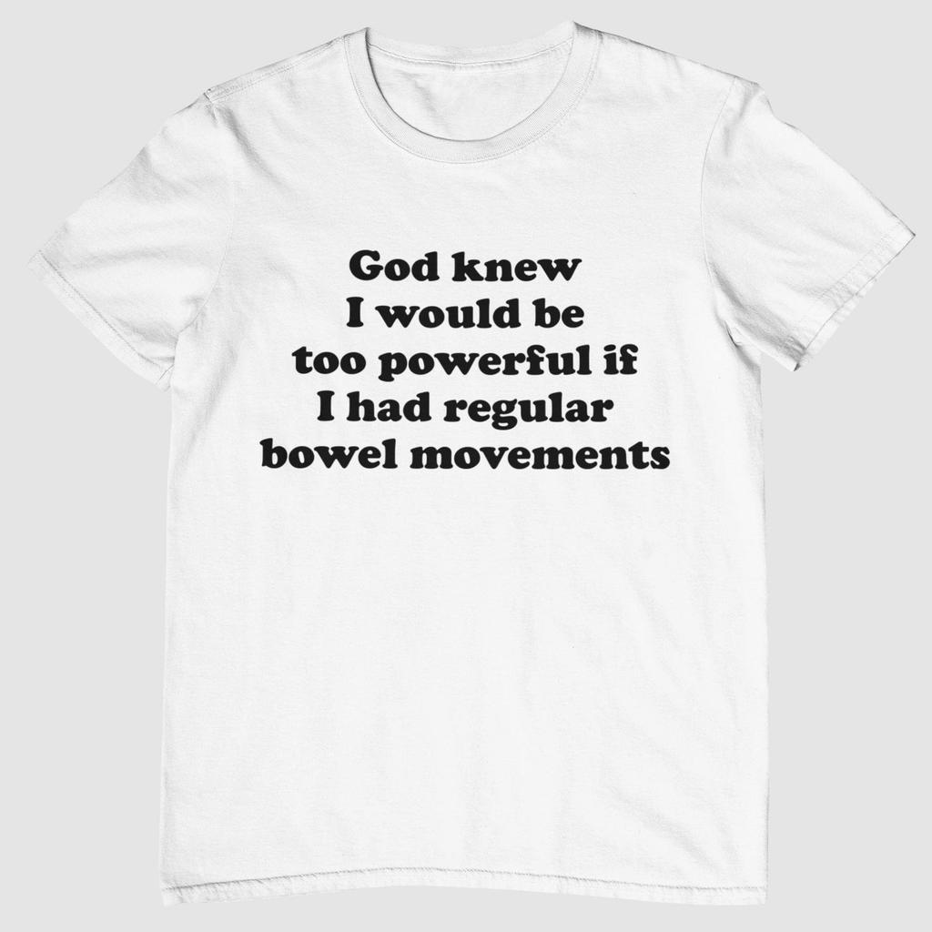 God knew I would be too powerful if I had regular bowel movements - T-Shirt. Unisex and Ladies Size. Funny Meme Shirt. Multiple color choice