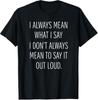 I Always Mean What I Say T-Shirt, Funny Sarcastic Quote Gift, Relatable Humor Graphic Tee, Trendy Attitude Saying Shirt