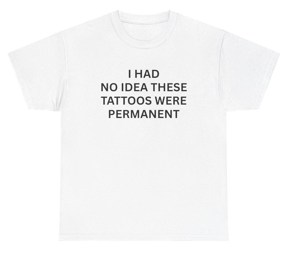 I Had No Idea These Tattoos Were Permanent T Shirt Funny Sarcastic Artist Tee Unisex T-Shirt XXL