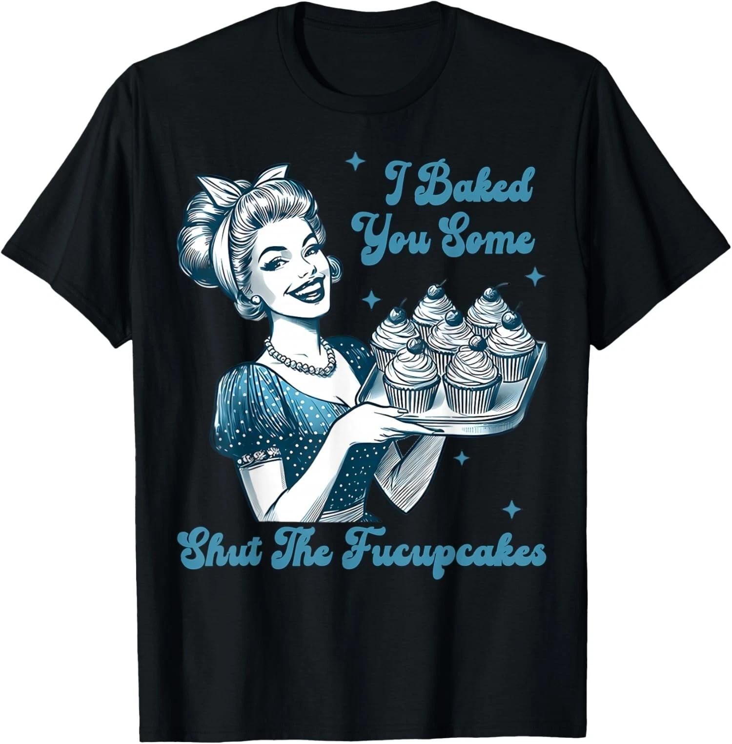 Housewife I Baked You Some Shut The Fucupcakes Unisex T shirt L