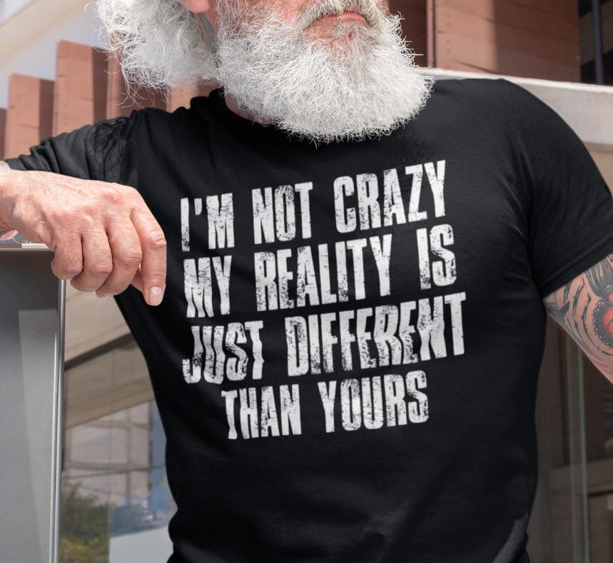 

I m Not Crazy My Reality Is Just Different Than Yours Sarcastic Humor T-shirt L