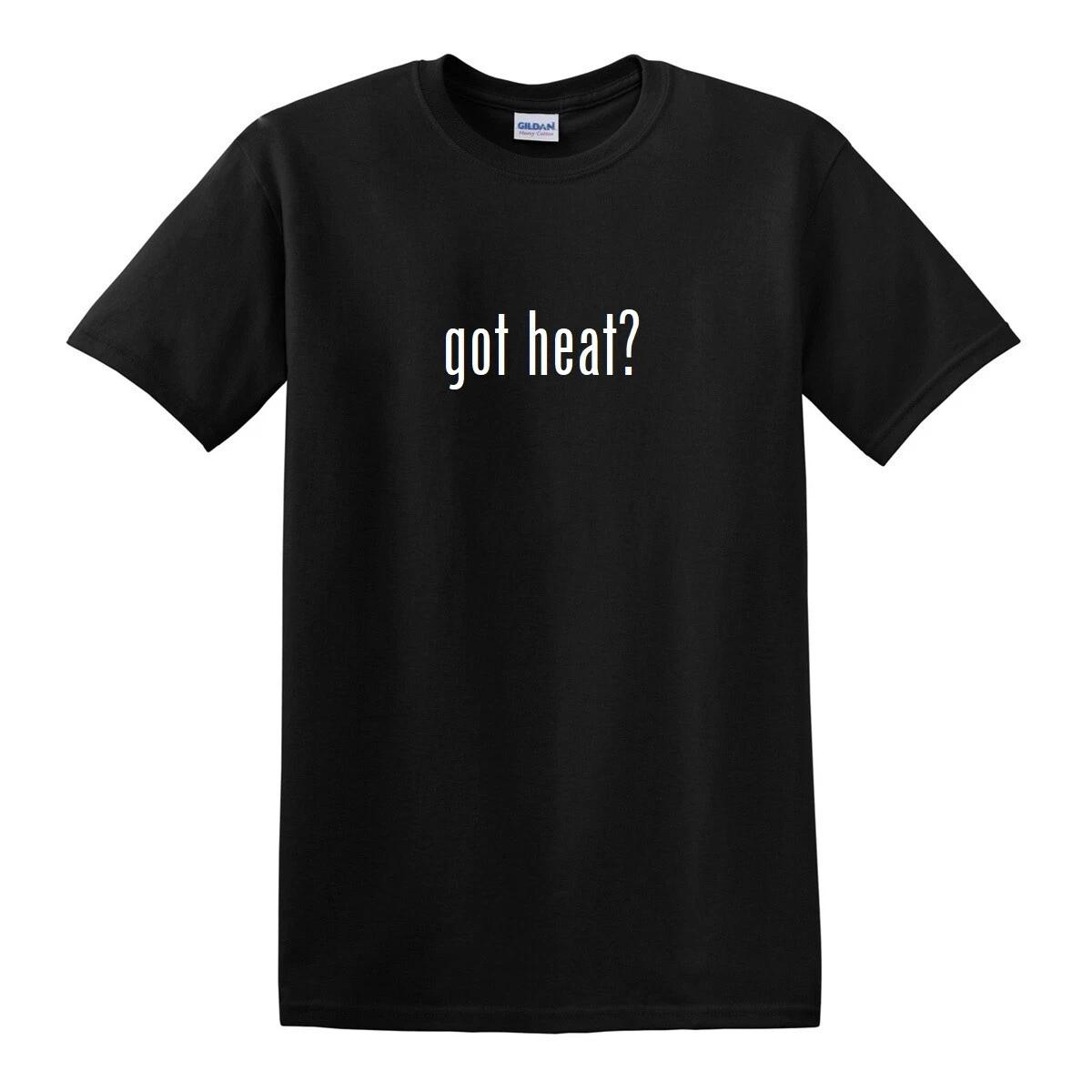 Got heat ? Funny T-Shirt Funny Retro Gift White Black Cotton Tee Shirt S-5XL S