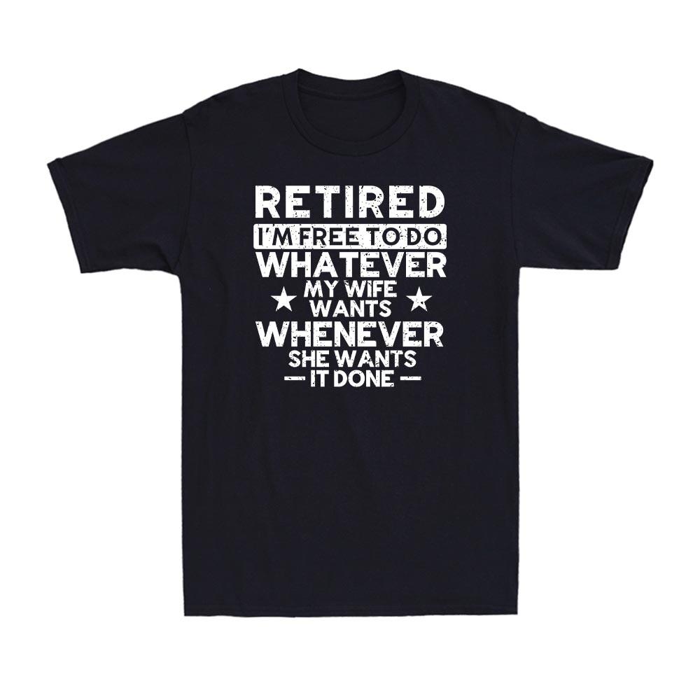 Retired I m Free To Do Whatever My Wife Wants Whenever She Wants I Done T-Shirt S