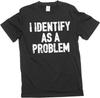Men's Funny I Identify As a Problem T-Shirt Sarcastic Humorous Gift Birthday Tee Shirt
