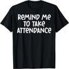 Teacher Remind Me Take Attendance Funny Educator Men Women T-Shirt