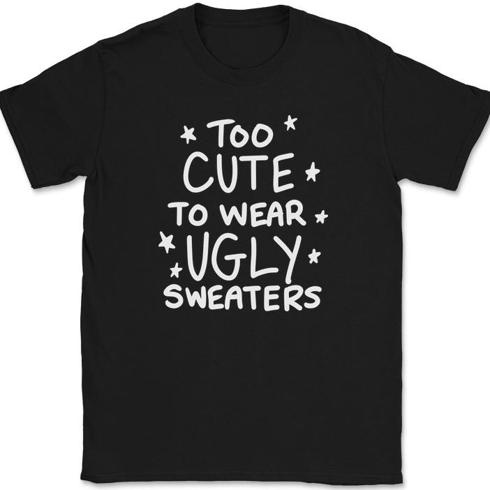 Too Cute To Wear Ugly Sweaters T-Shirt Funny Christmas Holiday Xmas Tee