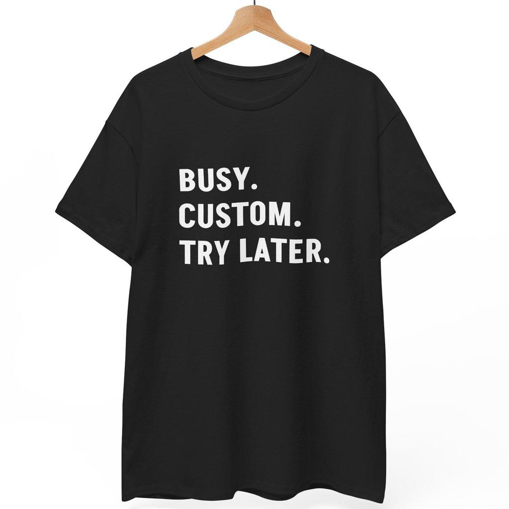 Busy CUSTOM try later T shirt | Customizable