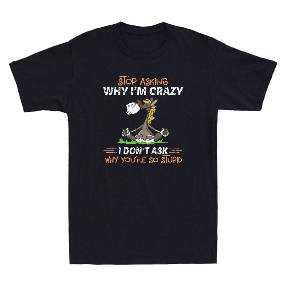 Donkey Stop Asking Why I m Crazy I Don t Ask Why You re So Stupid Men s T-Shirt XXXL