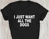 I Just Want All The Dog Paw T-Shirt, Funny T-Shirt Dog Mama Shirt, Mum Shirt Pet Lover Dad Lovers Animal Lovers Birthday Gift Xmas Tee Tops