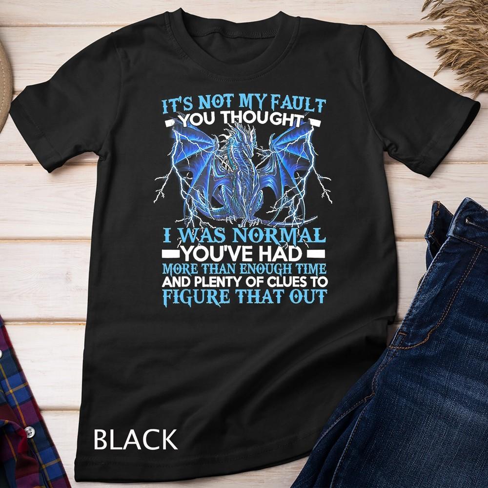 

Dragon It s Not My Fault You Thought I Was Normal T-Shirt Unisex T-shirt 2XL