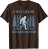 Funny Bigfoot A Guy Like Me Is Hard To Forest Find Unisex T-Shirt