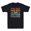 You Say Dad Bod I Say Father Figure Funny Fathers Day Gift Vintage Unisex T Shirt