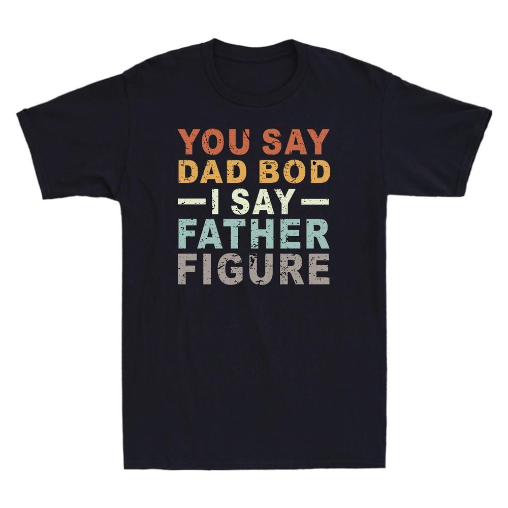 You Say Dad Bod I Say Father Figure Funny Fathers Day Gift Vintage Unisex T Shirt