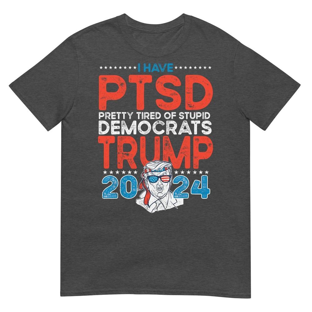 I Have Ptsd Pretty Tired Of Stupid Democrats Trump 2024 Tshirt
