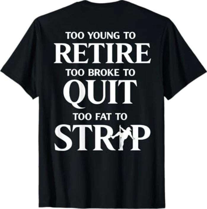 Too Young to Retire Too Fat to Strip (On Back) T-Shirt 4XL