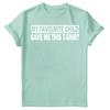 My Favourite Child Gave Me Shirt Fathers Day Unisexs Novelty Birthday TShirts FD
