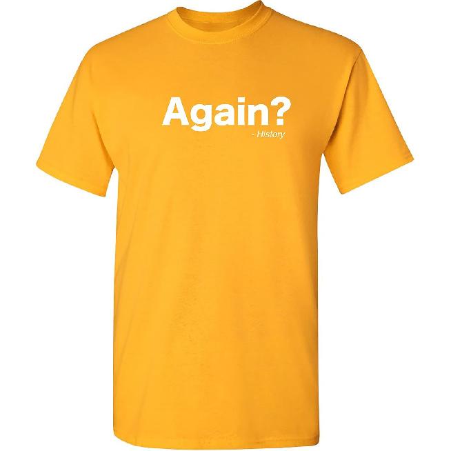 Again? History Sarcastic Bold Statement Graphics Men’s Tees | Printed in USA Adult Humor Casual Men’s T-Shirts