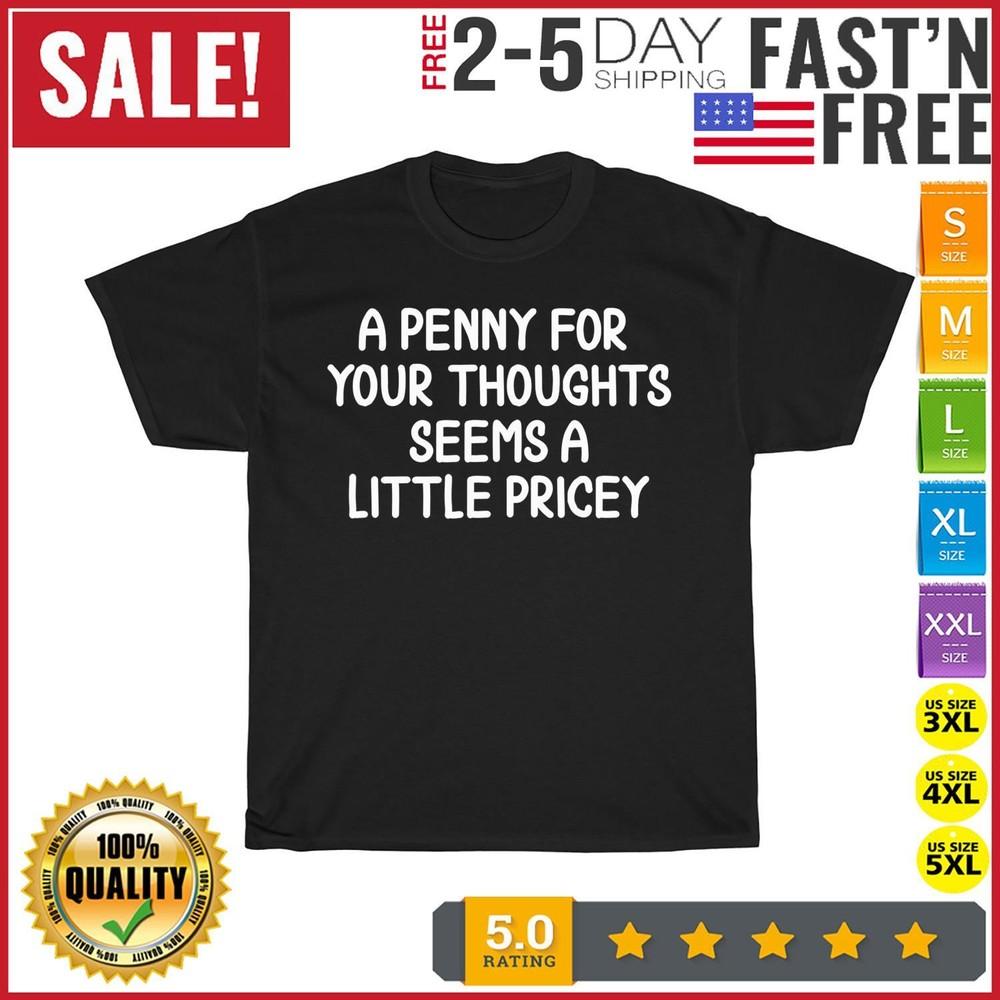 Funny, A Penny For Your Thoughts Seems A Little Pricey T Shirt Men Women Fashion