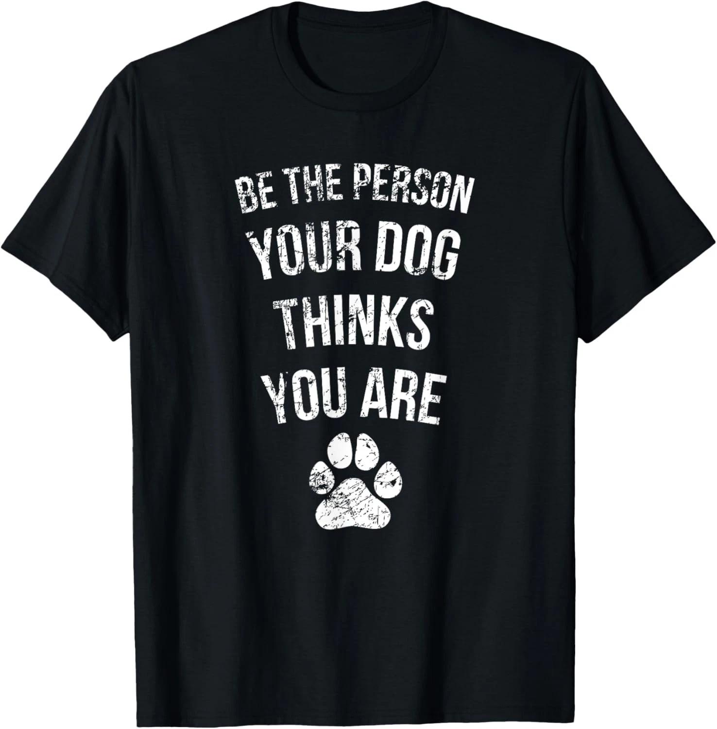 Be the Person Your Dog Thinks You Are Funny Sweet Pet Gift Unisex T-Shirt 4XL