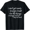 I Don't Get Nearly Enough Credit for the Things I Manage Not T-Shirt