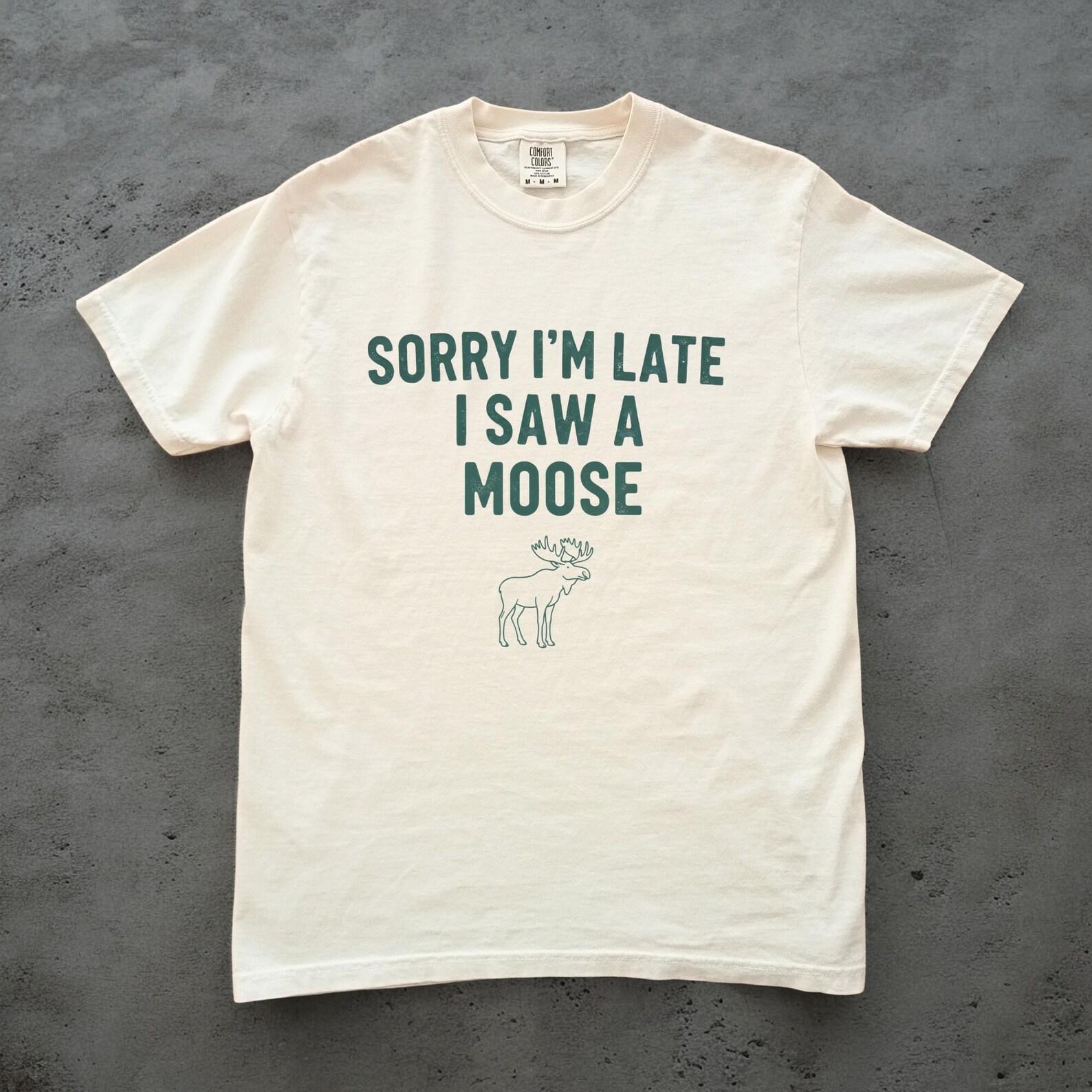 Sorry Im Late I Saw a Moose Shirt, Funny Moose Tee, Unisex Comfort Colors Tee, Moose Lover Gift, Cabin Life Shirt, Wildlife Tee L