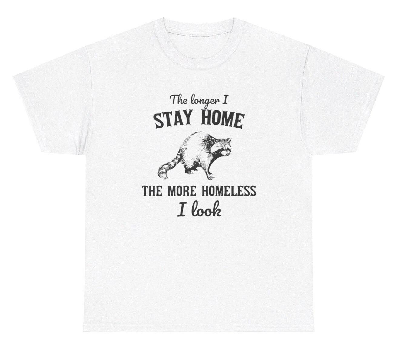 The Longer I Stay Home The More Homeless I Look T Shirt Funny Racoon Lover Tee S
