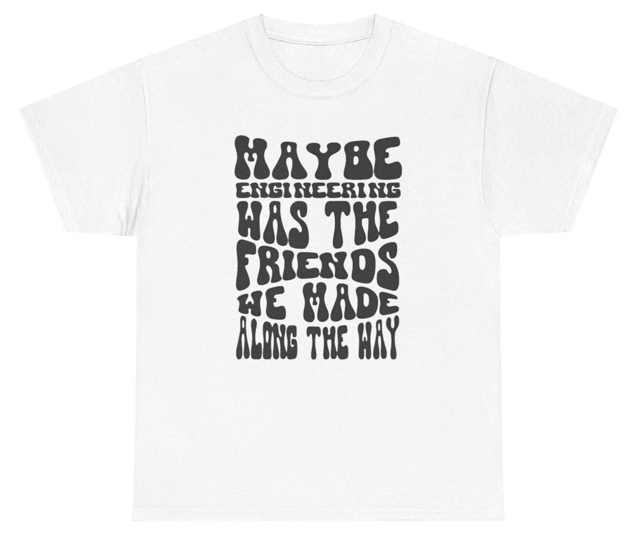 

Maybe Engineering Was The Friends We Made On The Way T Shirt Funny STEM Gift Tee 4XL
