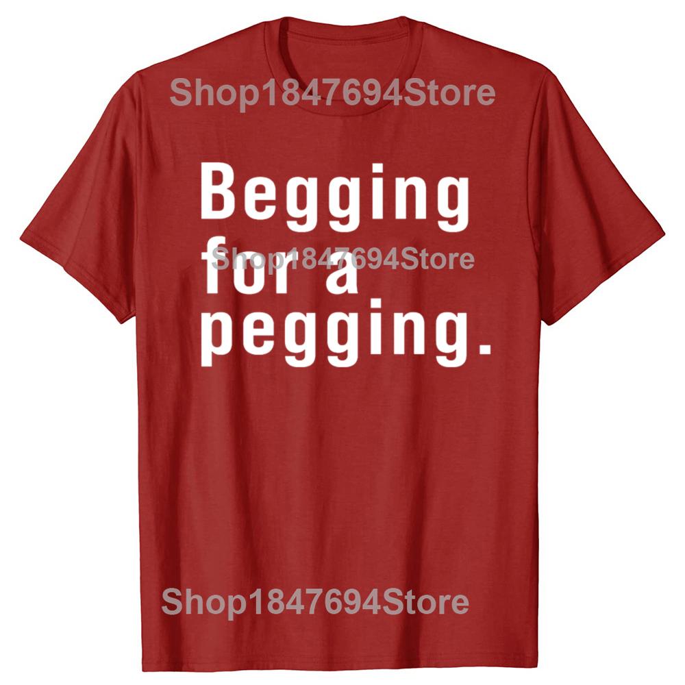 Begging for A Pegging Funny Letter Print T-shirt Spring Summer Cotton Soft T Shirts Oversized Casual T-shirt Streetwear Unisex