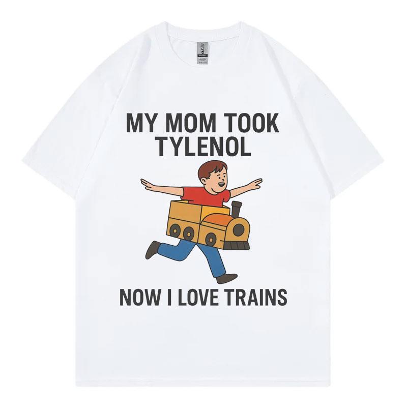 My Mom Took Tylenol Now I Love Trains Funny Meme Tshirt Unisex Casual Cotton T Shirt High Quality Fashion Oversized Tshirts