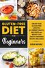The Gluten-Free Diet for Beginners : Create Your Gluten-Free Lifestyle for Vibrant Health, Wellness and Weight Loss : 1 Book