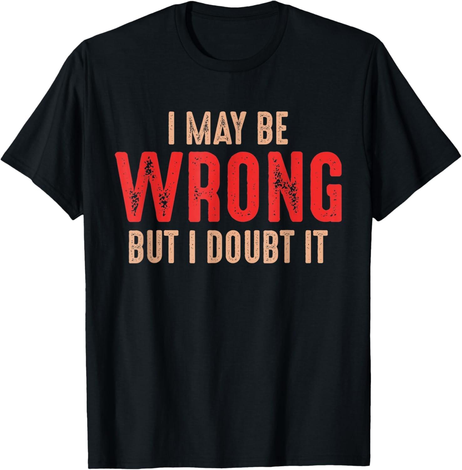 Funny Humorous Sarcastic I May Be Wrong But I Doubt It T-Shirt S разноцветный