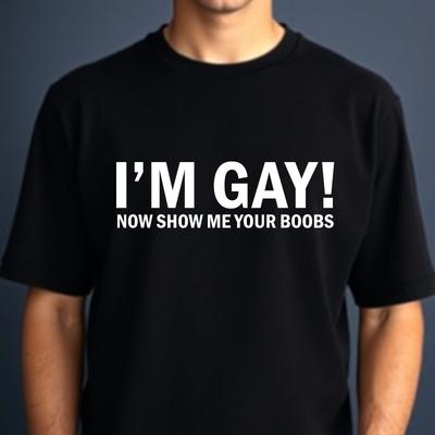 I'm Gay T-shirt Now Show Me Your Boubs Funny Adult Humor Top New Men's Gift Tee