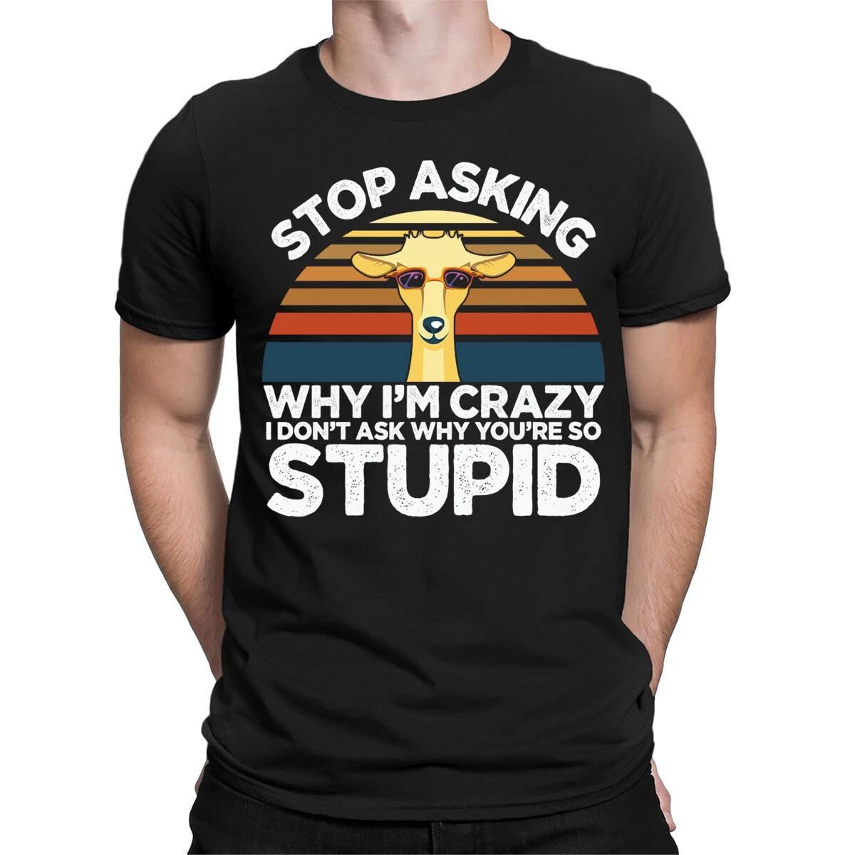 Funny Goat Stop Asking Why Im Crazy Stupid People Mens Womens T-Shirts Top #BAL XXL