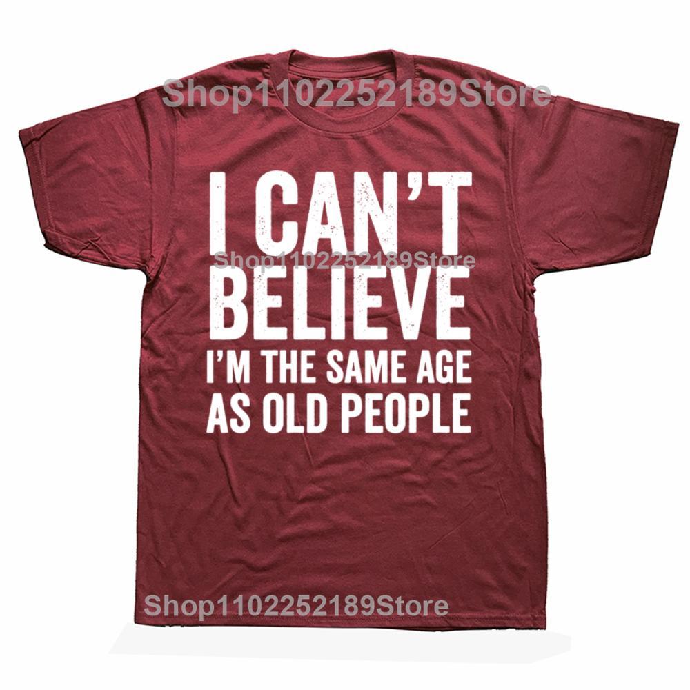 Funny I Can't Believe I'm The Same Age As Old People Graphic T-shirts Men Casual Tshirt 100% Cotton Loose Oversized T Shirt