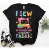 I Sew But My Favorite Hobby Is Collecting Fabric T Shirt Sewing Machine