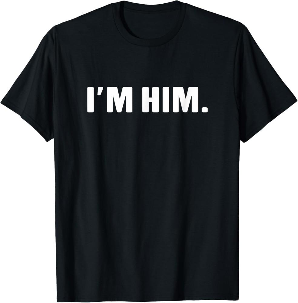 I'm Him - Humor for him - Shirts for boyfriend T-Shirt Unisex T-Shirt