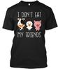 I Dont Eat My Friends Vegetarian TTshirt Made In the USA Size S To 5XL