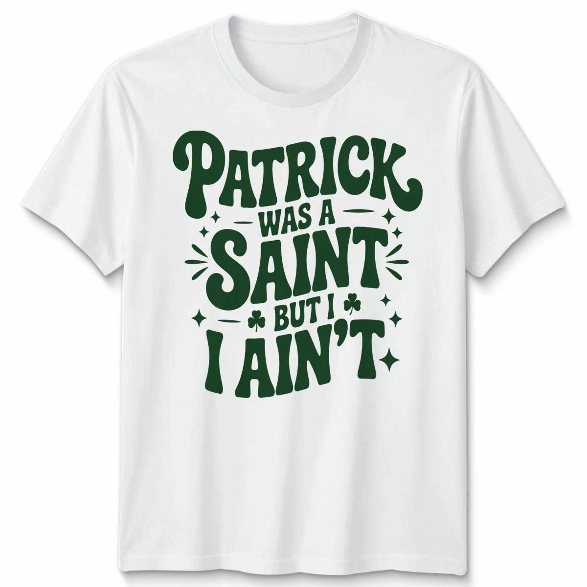 Funny Irish St Patricks Day Patrick Was A Saint But I Ain T Shamrock TTshirt L