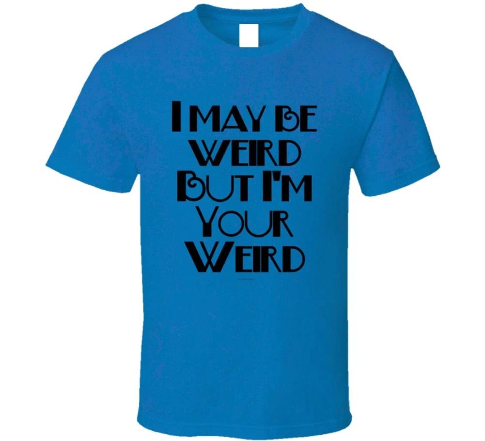 I May Be Weird But I m Your Weird Funny Gift T Shirt M