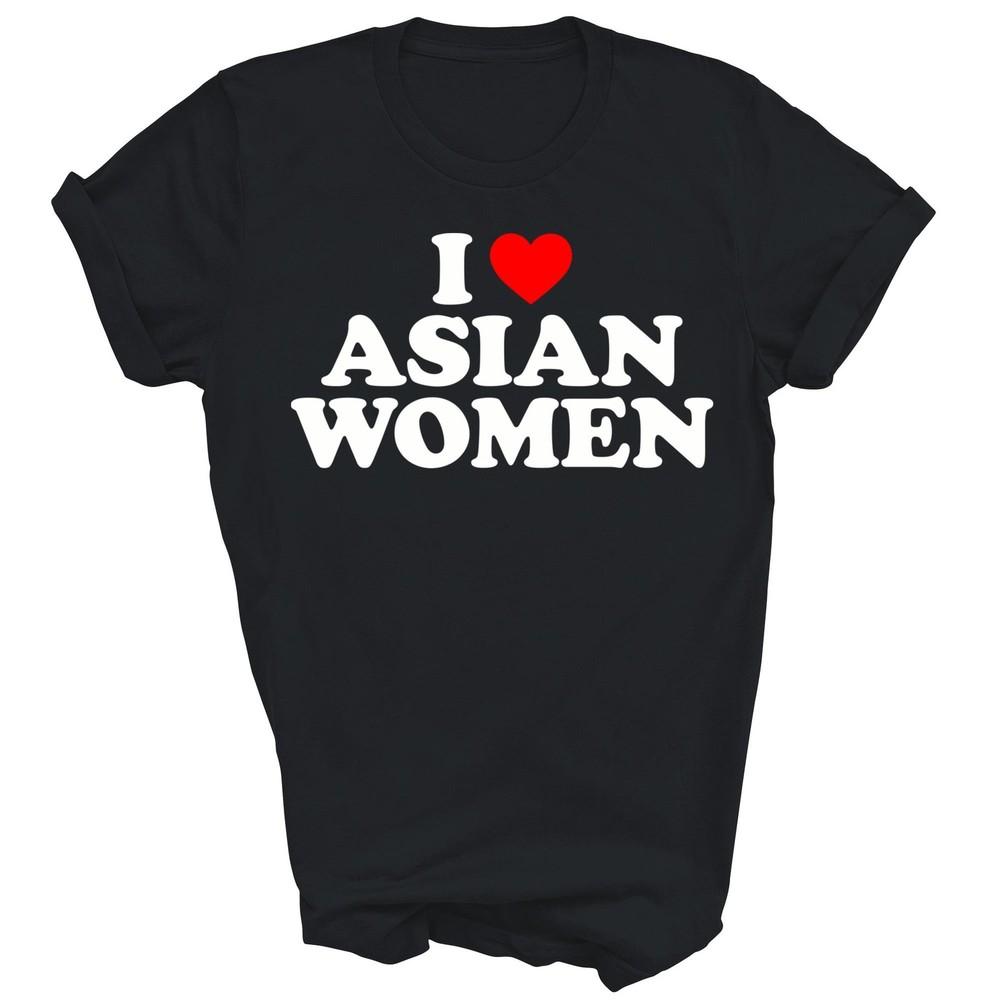 

I Love Asian Women Unisex Shirt Gift 4XL