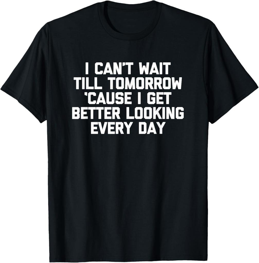 I Get Better Looking Every Day T-Shirt funny saying novelty T-Shirt