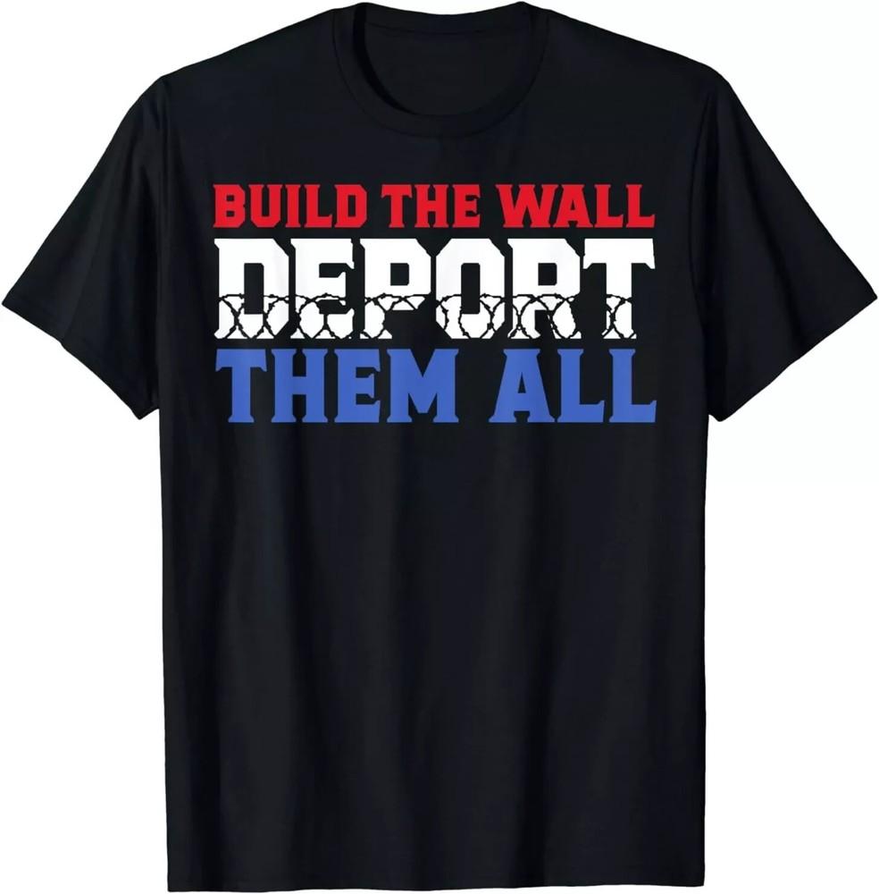 Funny Build The Wall Deport Them All T-Shirt Unisex T-Shirt XL