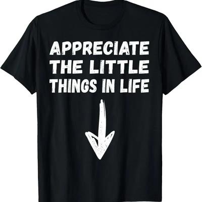 Appreciate The Little Things In Life Funny Joke Adult Humor TShirt