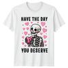 Have The Day You Deserve T-Shirt Skeleton Humor Sarcastic Quotes Valentines