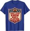 I Do Not Even Know Who Is Playing Football Humor T-Shirt