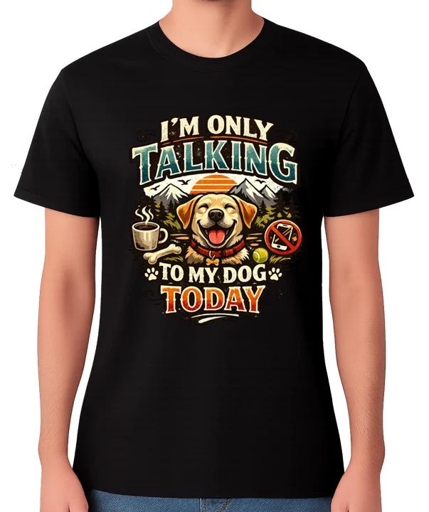 I’m Only Talking to My Dog Today T-Shirt Funny Dog Lover Humour Unisex Tee XXXL