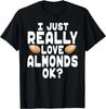 I Just Really Love Almonds OK - Cute Almond Farmer T Shirt