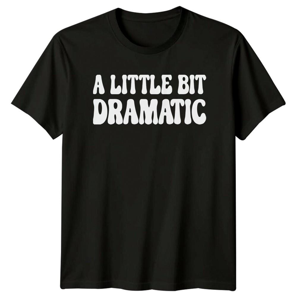 A Little Bit Dramatic Sarcastic Adult Humor Graphic Novelty TShirt