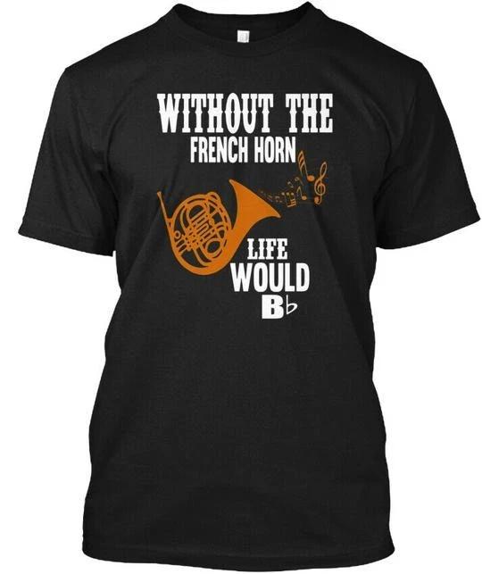 Without The French Horn Life Would Be B Flat Bb T shirt Made in USA S to 5XL L